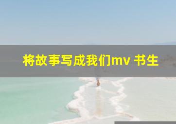 将故事写成我们mv 书生